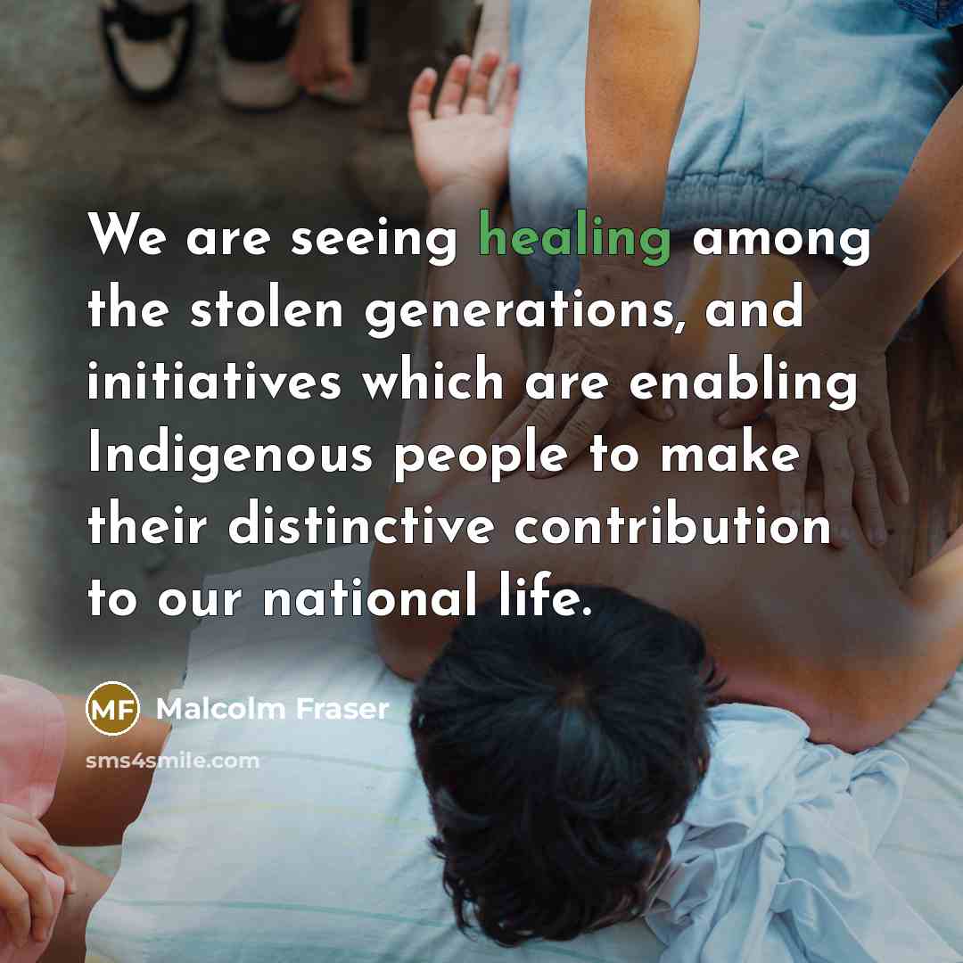 “We are seeing healing among the stolen generations, and initiatives…” quote by Malcolm Fraser