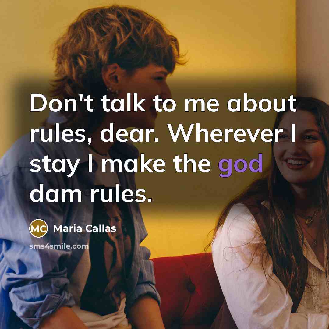 “Don't talk to me about rules, dear. Wherever I stay…” quote by Maria Callas
