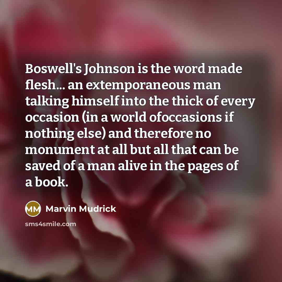 “Boswell's Johnson is the word made flesh... an extemporaneous man…” quote by Marvin Mudrick