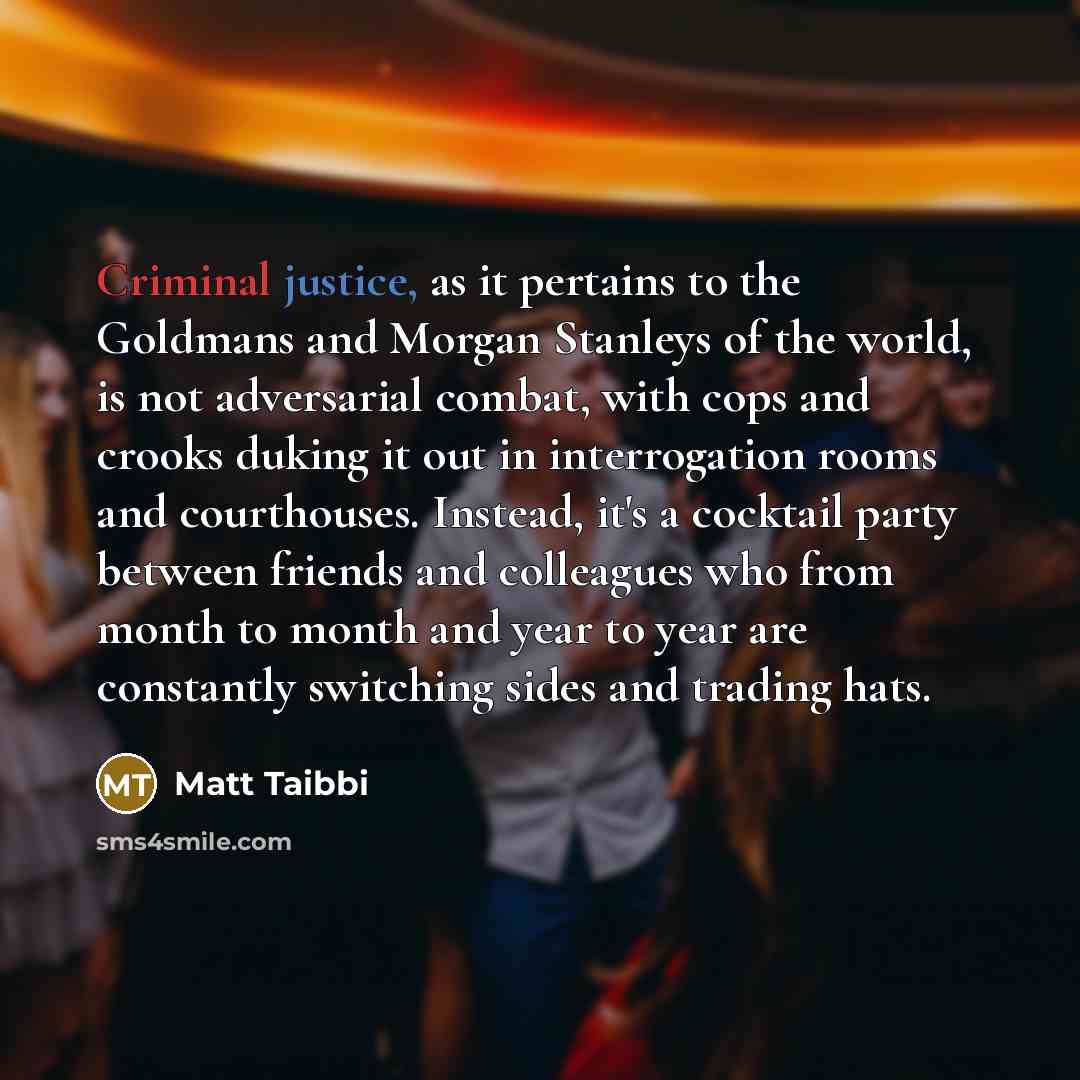“Criminal justice, as it pertains to the Goldmans and Morgan…” quote by Matt Taibbi