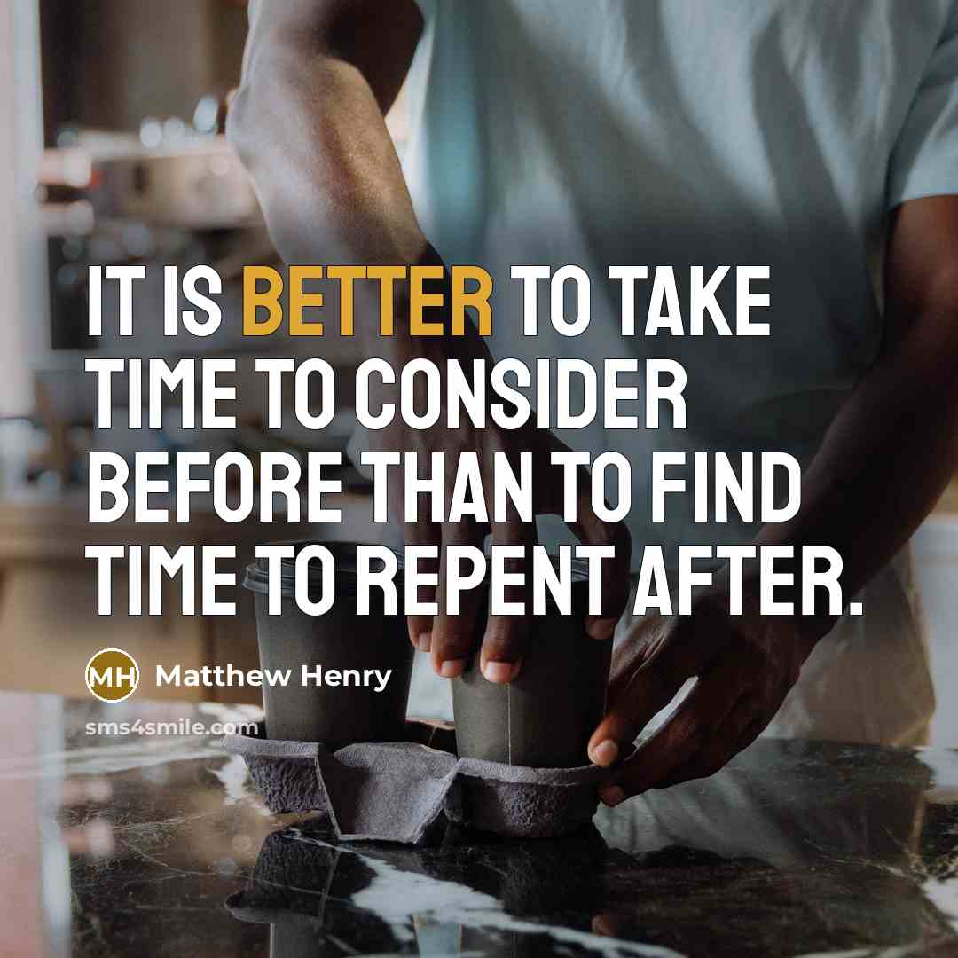 “It is better to take time to consider before than to find time to repent after.” quote by Matthew Henry