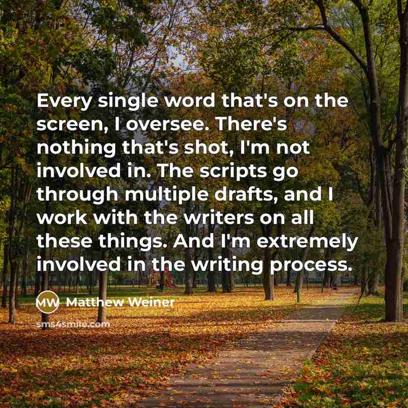 “Every single word that's on the screen, I oversee. There's…” quote by Matthew Weiner