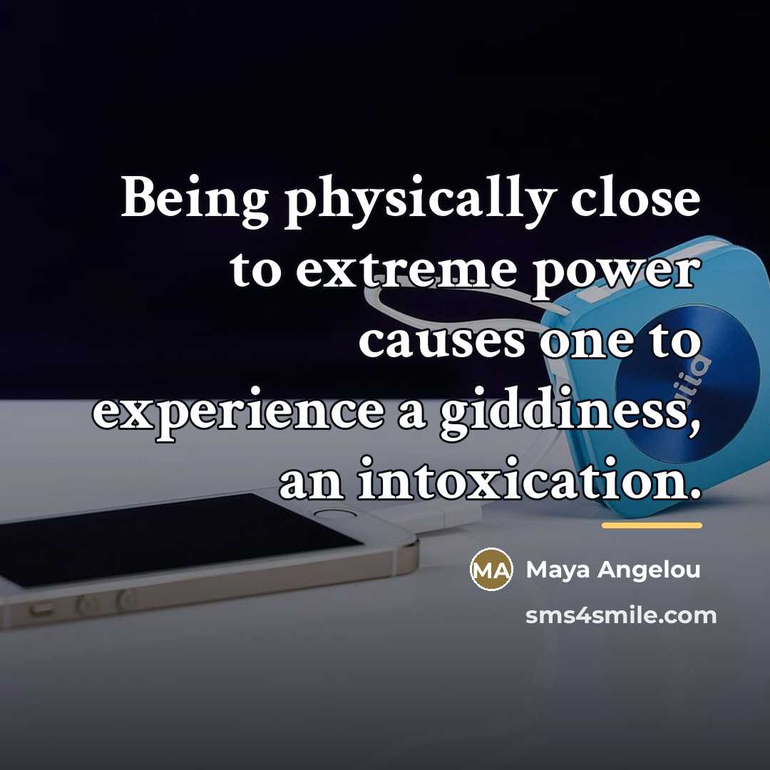 “Being physically close to extreme power causes one to experience…” quote by Maya Angelou