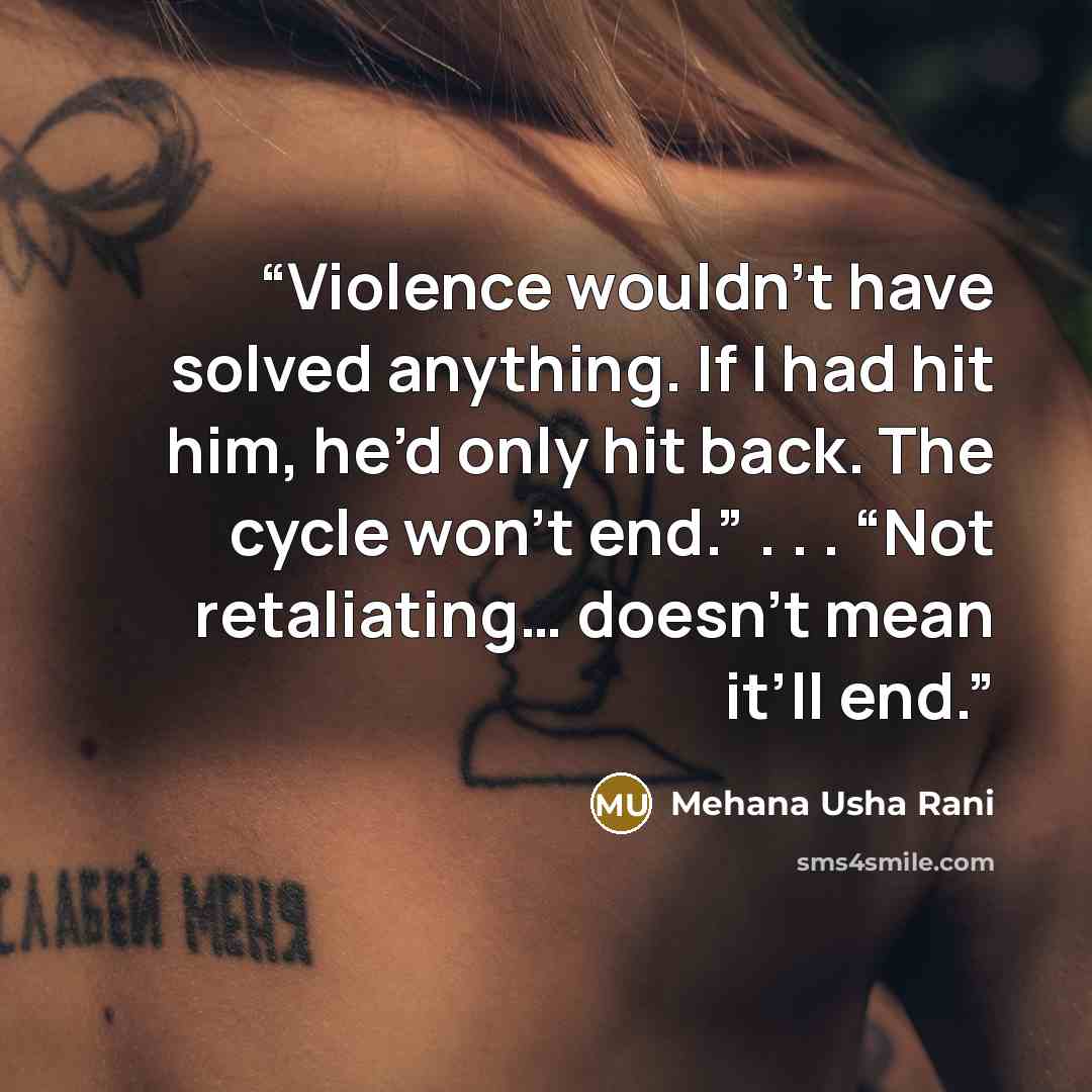 “Violence wouldn’t have solved anything. If I had hit him, he’d only hit back. The cycle won’t end.” . . . “Not retaliating… doesn’t mean it’ll end.” quote by Mehana Usha Rani