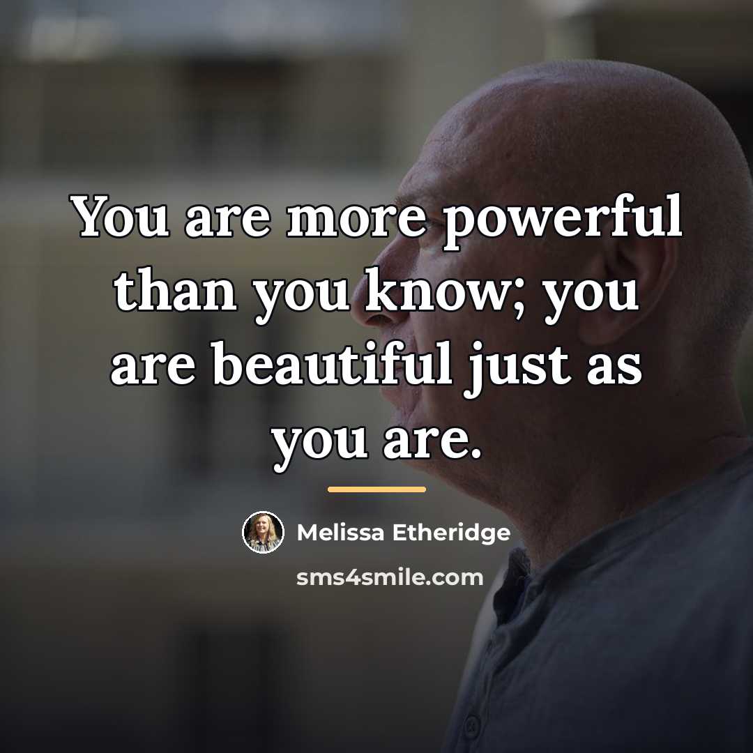 “You are more powerful than you know; you are beautiful…” quote by Melissa Etheridge