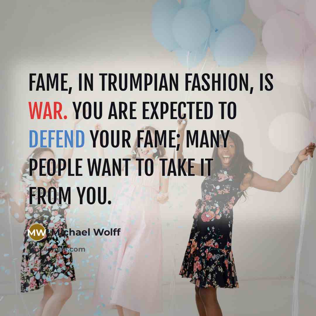 “Fame, in Trumpian fashion, is war. You are expected to…” quote by Michael Wolff
