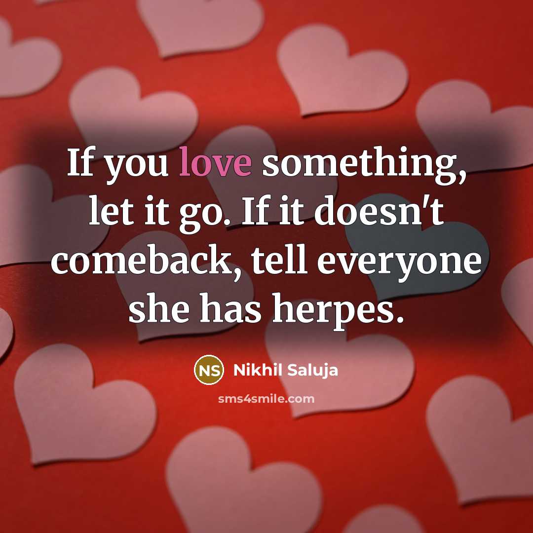 “If you love something, let it go. If it doesn't comeback, tell everyone she has herpes.” quote by Nikhil Saluja