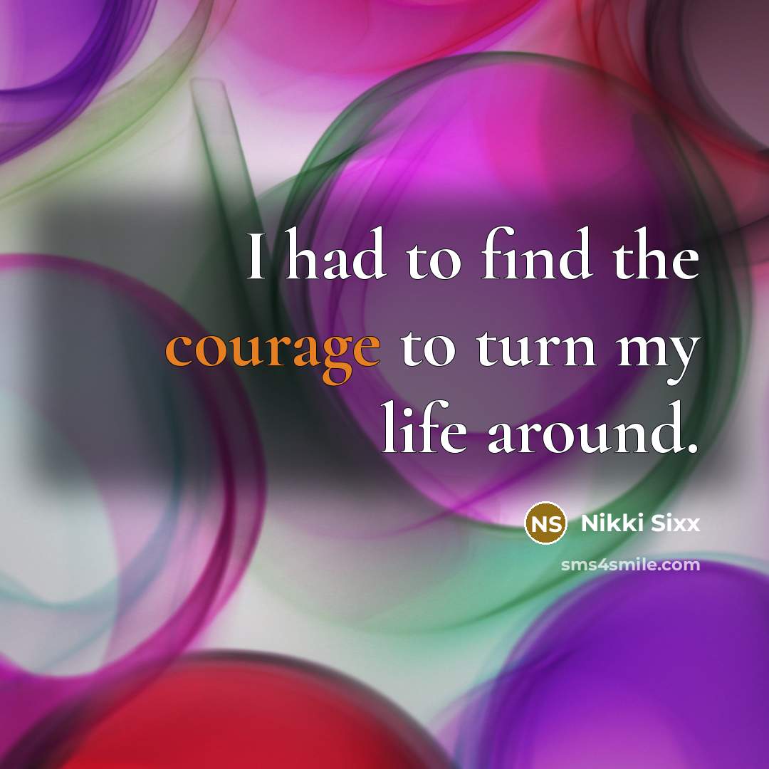 “I had to find the courage to turn my life…” quote by Nikki Sixx