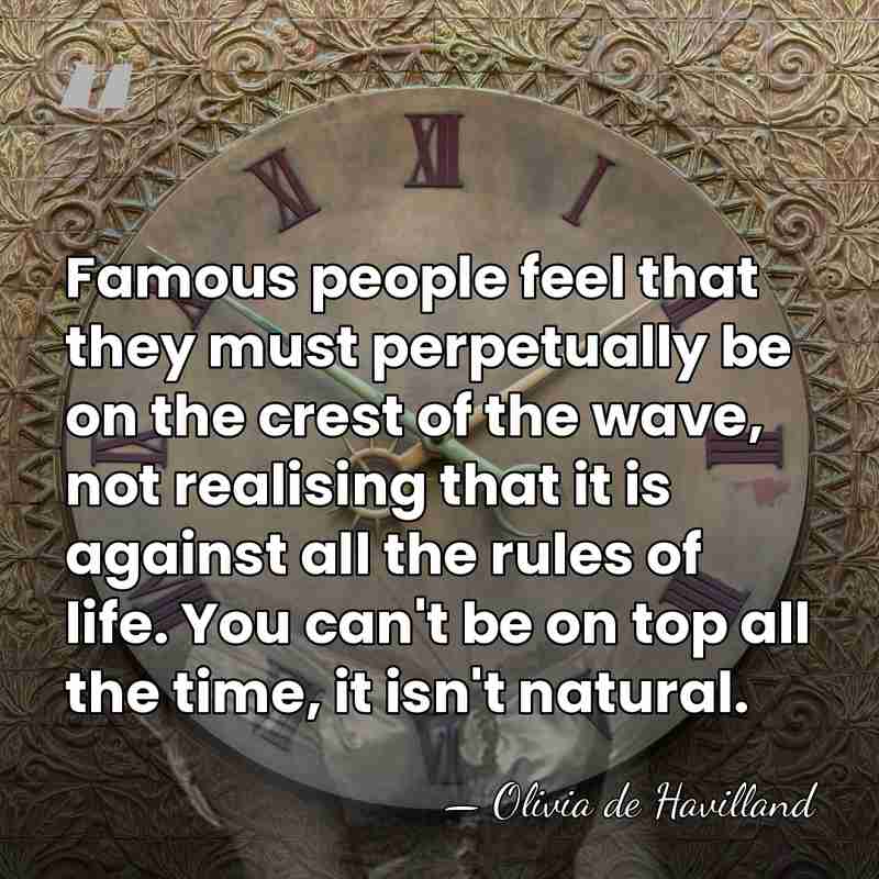 Famous people feel that they must perpetually be on the crest of&hellip; - Olivia de Havilland