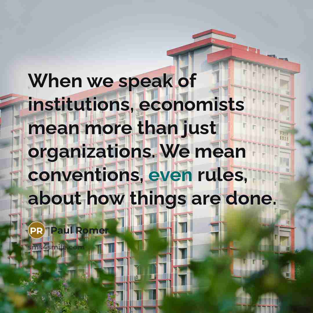 “When we speak of institutions, economists mean more than just…” quote by Paul Romer