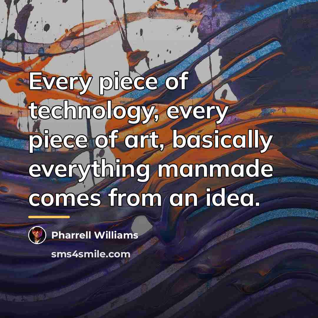 “Every piece of technology, every piece of art, basically everything…” quote by Pharrell Williams