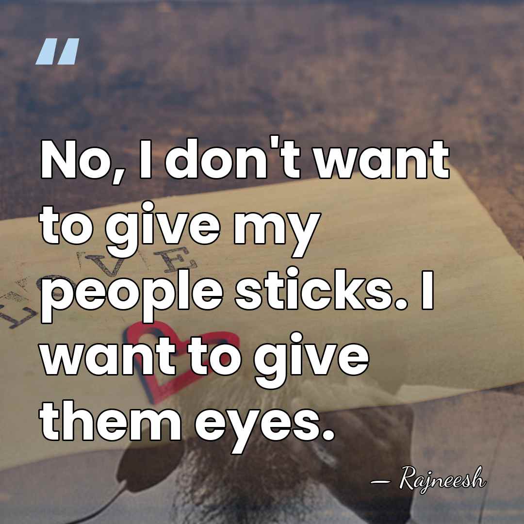 No, I don't want to give my people sticks. I want to&hellip; - Rajneesh
