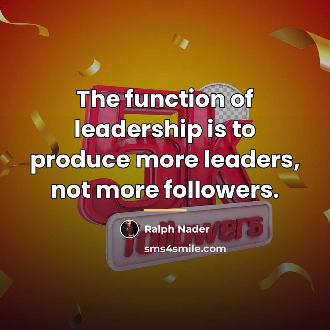 “The function of leadership is to produce more leaders, not…” quote by Ralph Nader