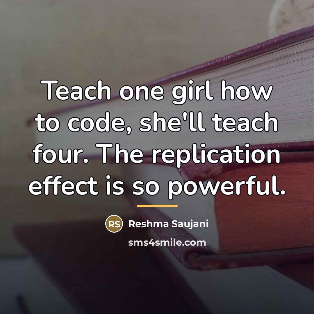 “Teach one girl how to code, she'll teach four. The…” quote by Reshma Saujani