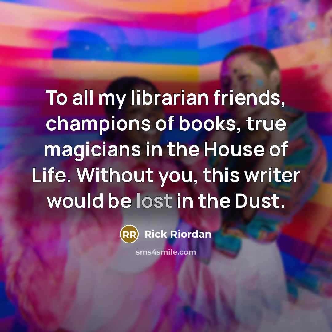 “To all my librarian friends, champions of books, true magicians…” quote by Rick Riordan