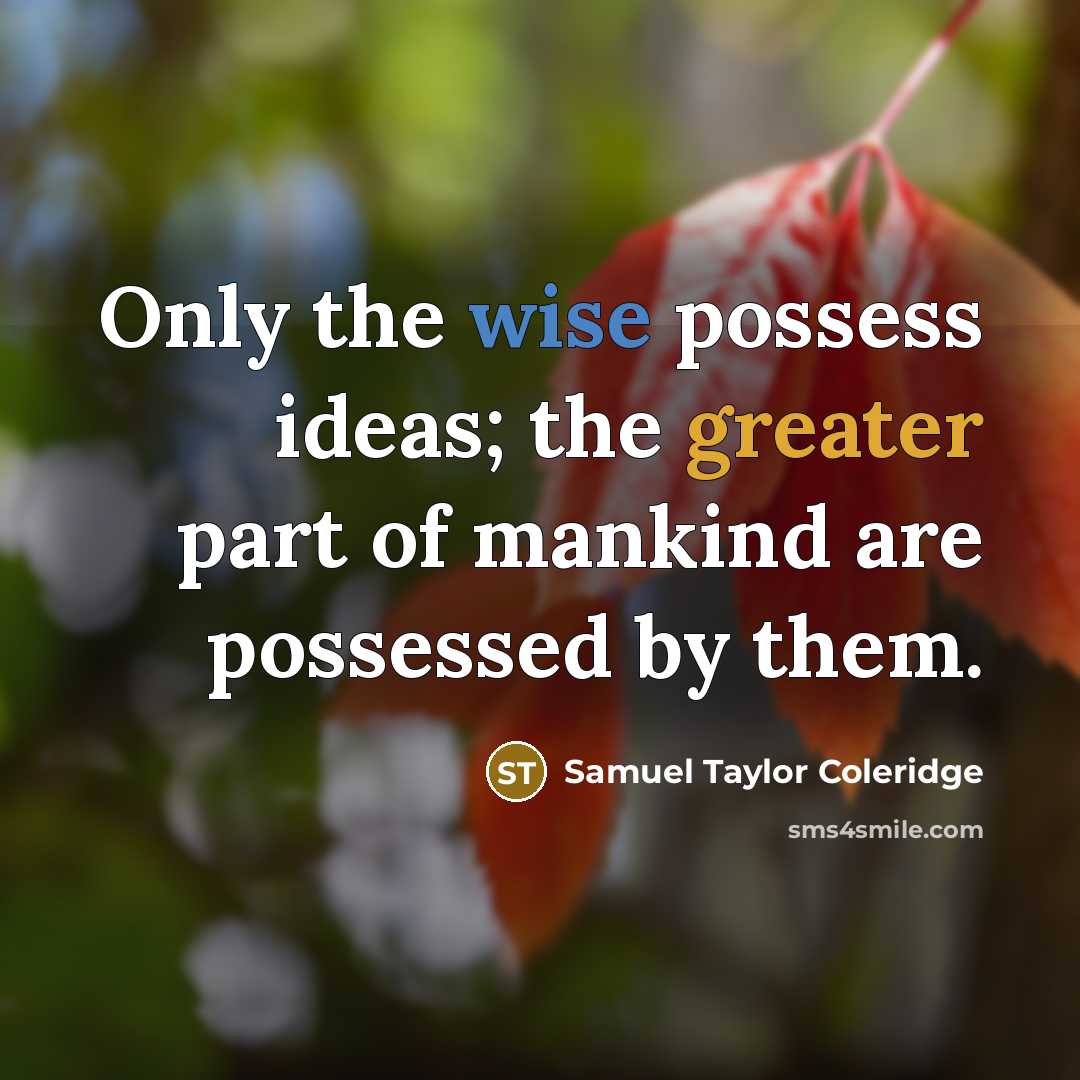 “Only the wise possess ideas; the greater part of mankind…” quote by Samuel Taylor Coleridge