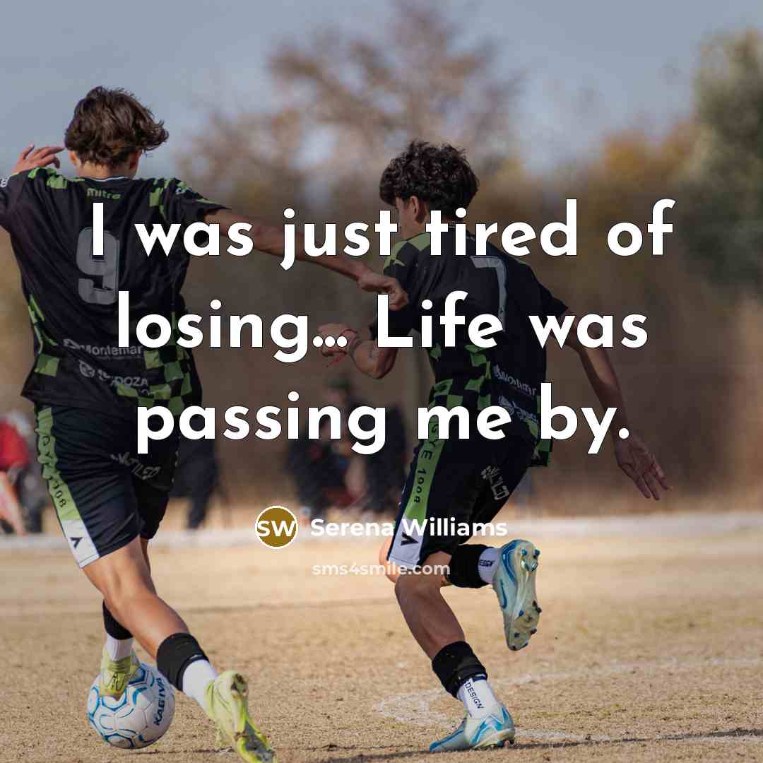 “I was just tired of losing... Life was passing me…” quote by Serena Williams