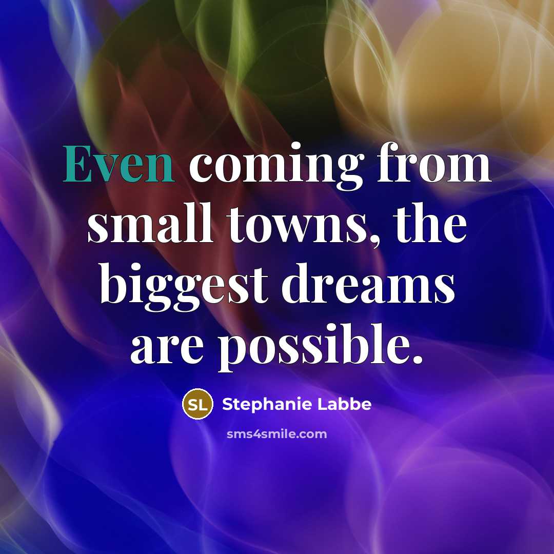 “Even coming from small towns, the biggest dreams are possible.…” quote by Stephanie Labbe