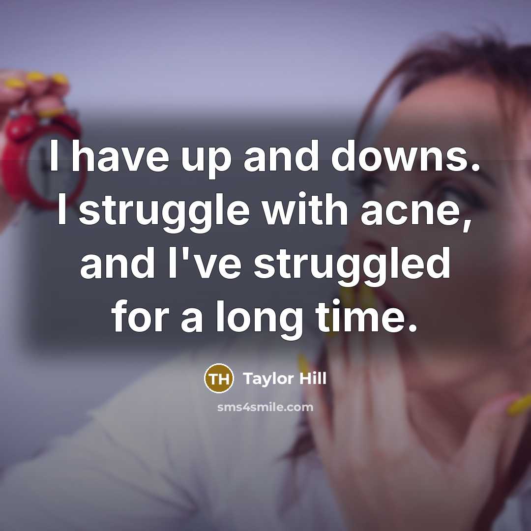 “I have up and downs. I struggle with acne, and I've struggled for a long time.” quote by Taylor Hill