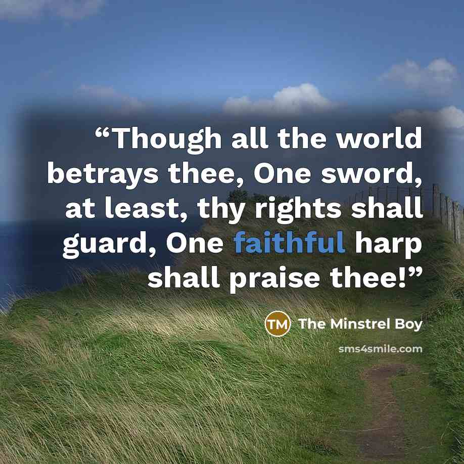 “Though all the world betrays thee, One sword, at least, thy rights shall guard, One faithful harp shall praise thee!” quote by The Minstrel Boy