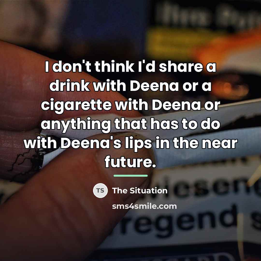 “I don't think I'd share a drink with Deena or…” quote by The Situation