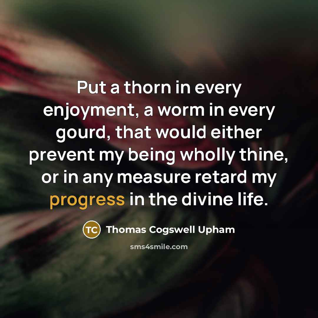 “Put a thorn in every enjoyment, a worm in every…” quote by Thomas Cogswell Upham