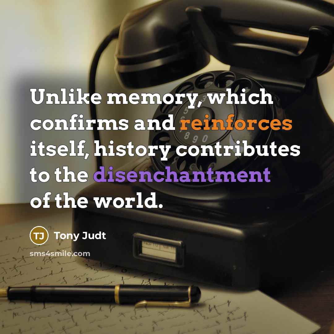 “Unlike memory, which confirms and reinforces itself, history contributes to…” quote by Tony Judt