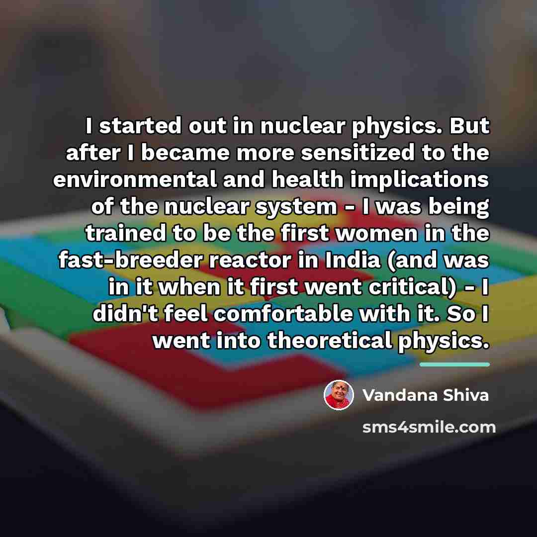“I started out in nuclear physics. But after I became…” quote by Vandana Shiva