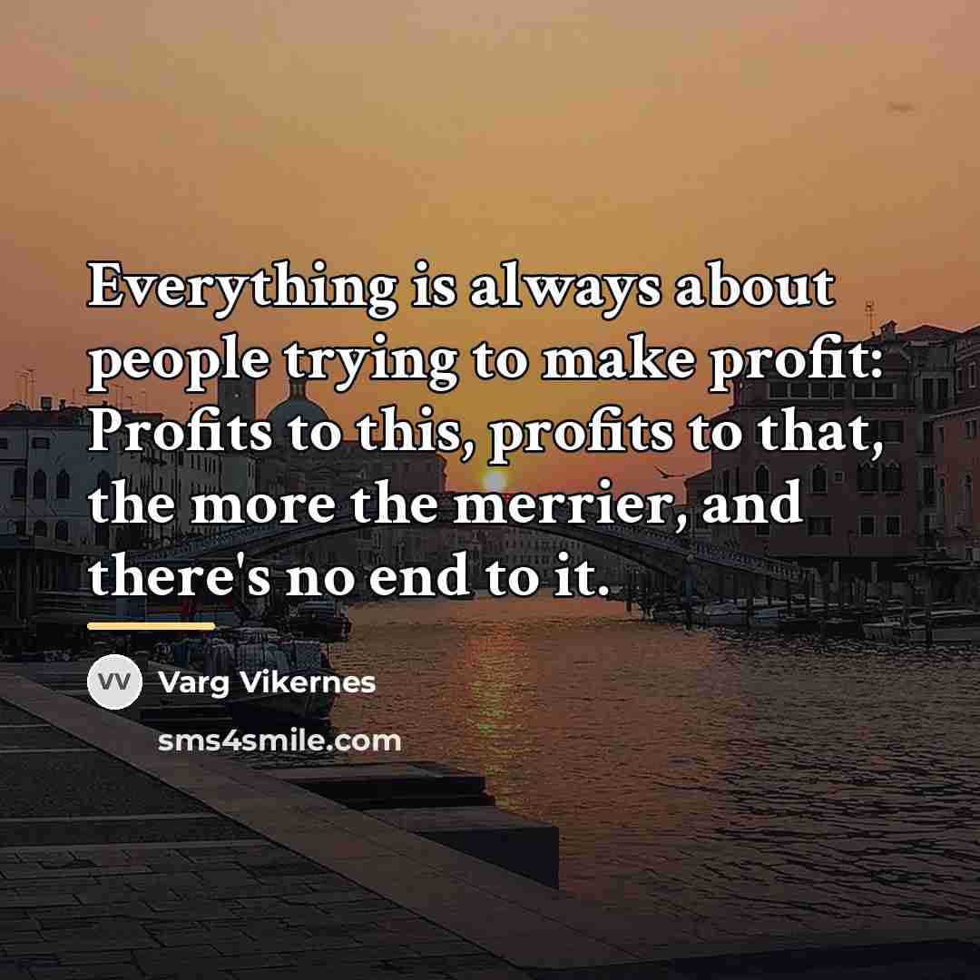 “Everything is always about people trying to make profit: Profits…” quote by Varg Vikernes