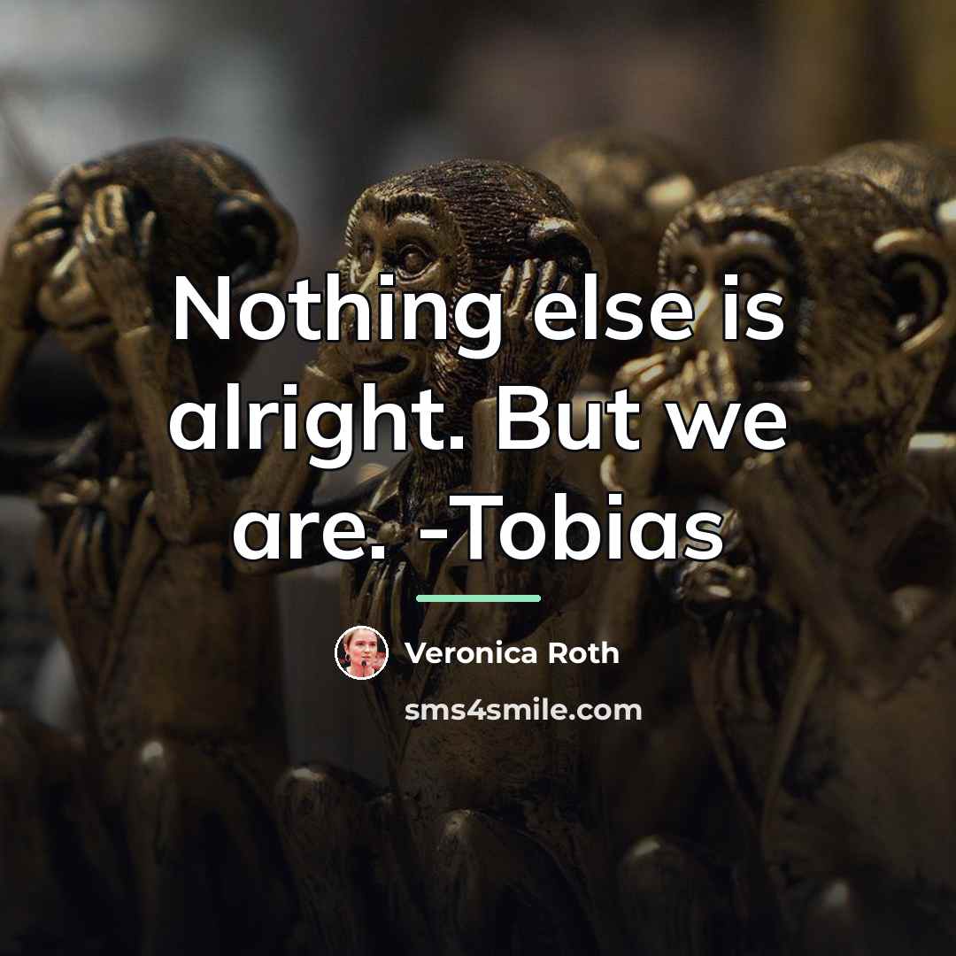“Nothing else is alright. But we are. -Tobias…” quote by Veronica Roth