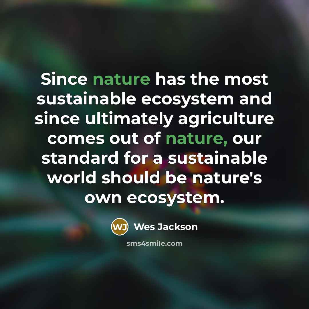 “Since nature has the most sustainable ecosystem and since ultimately…” quote by Wes Jackson