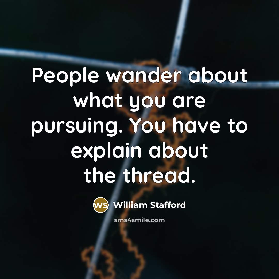 “People wander about what you are pursuing. You have to…” quote by William Stafford