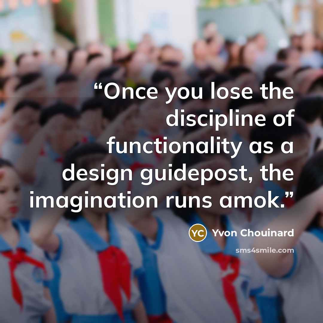 “Once you lose the discipline of functionality as a design guidepost, the imagination runs amok.” quote by Yvon Chouinard