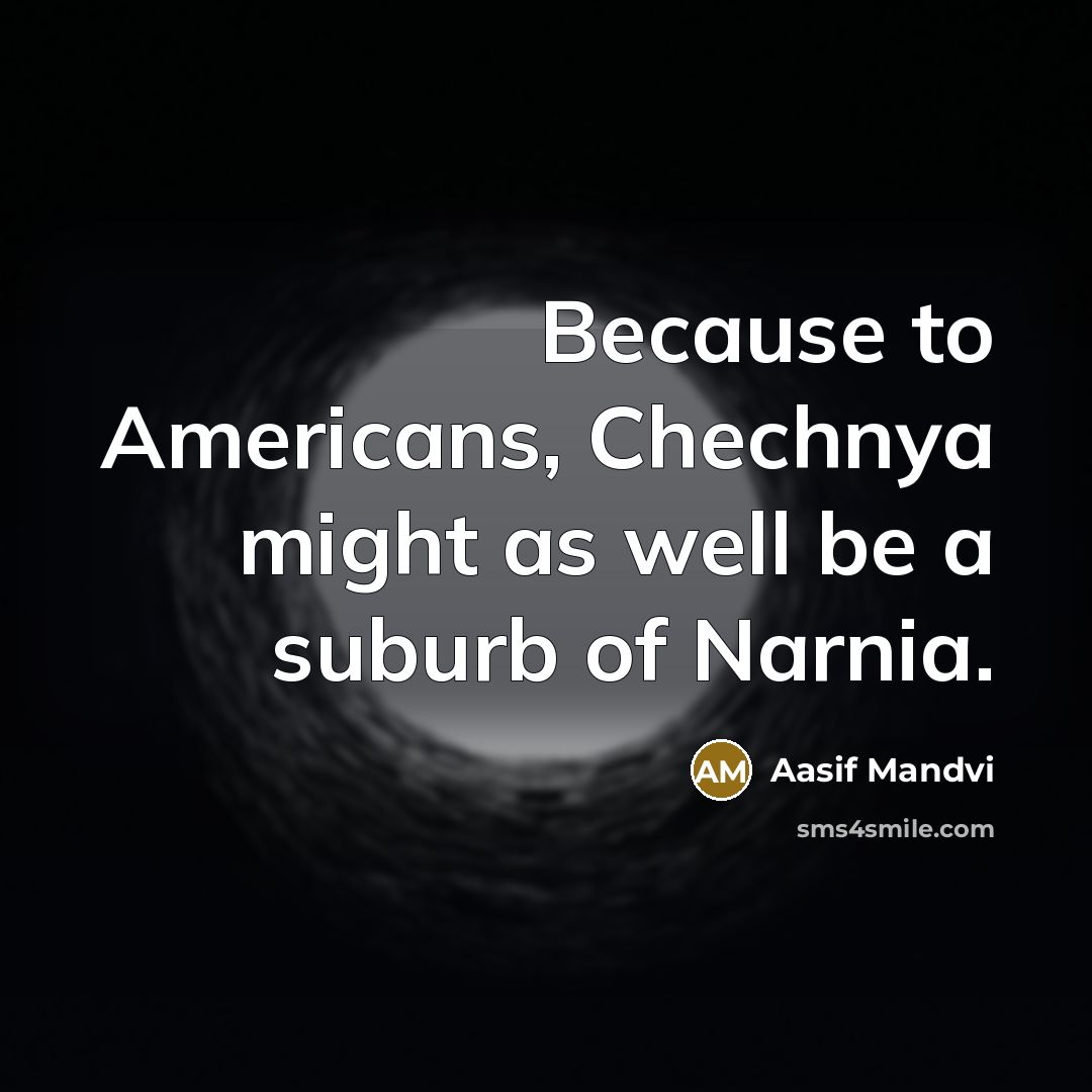 “Because to Americans, Chechnya might as well be a suburb…” quote by Aasif Mandvi