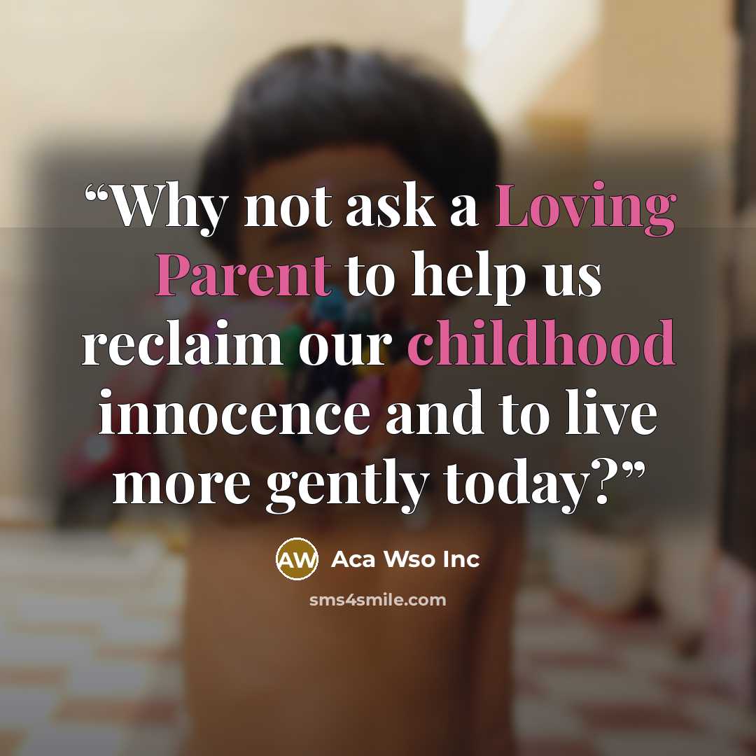 “Why not ask a Loving Parent to help us reclaim our childhood innocence and to live more gently today?” quote by Aca Wso Inc