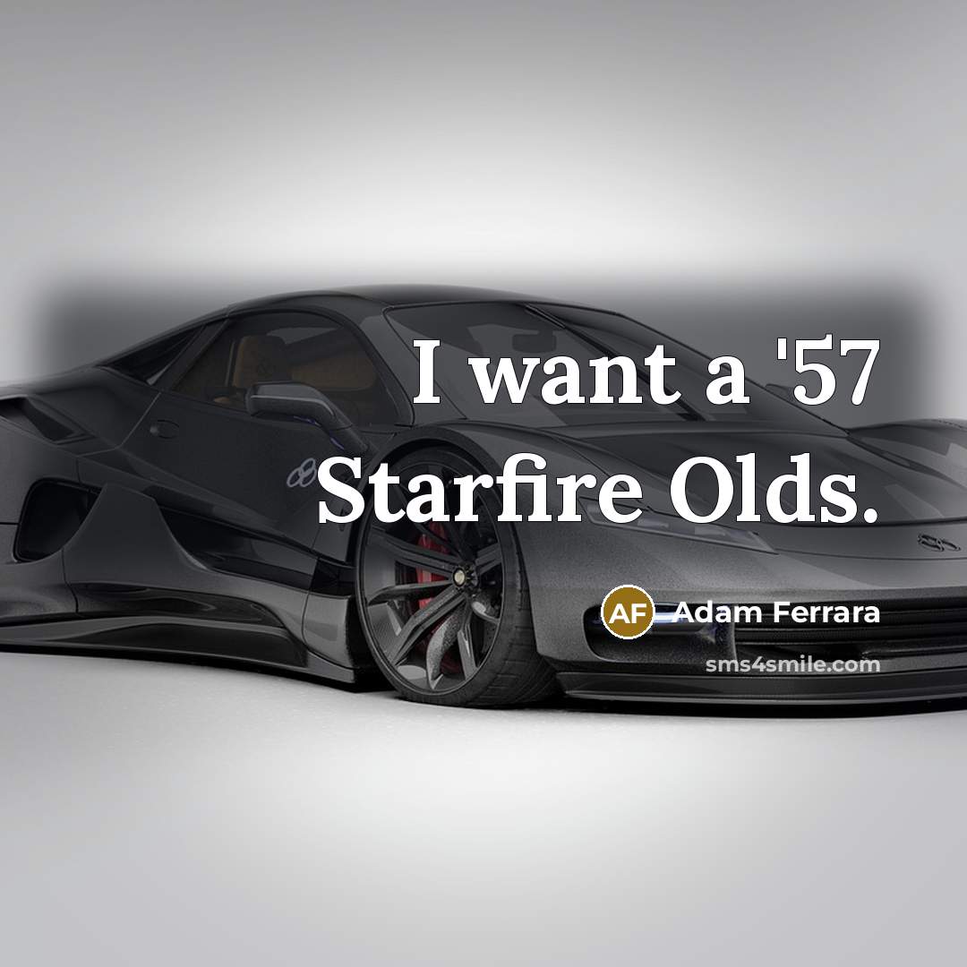 “I want a '57 Starfire Olds.” quote by Adam Ferrara