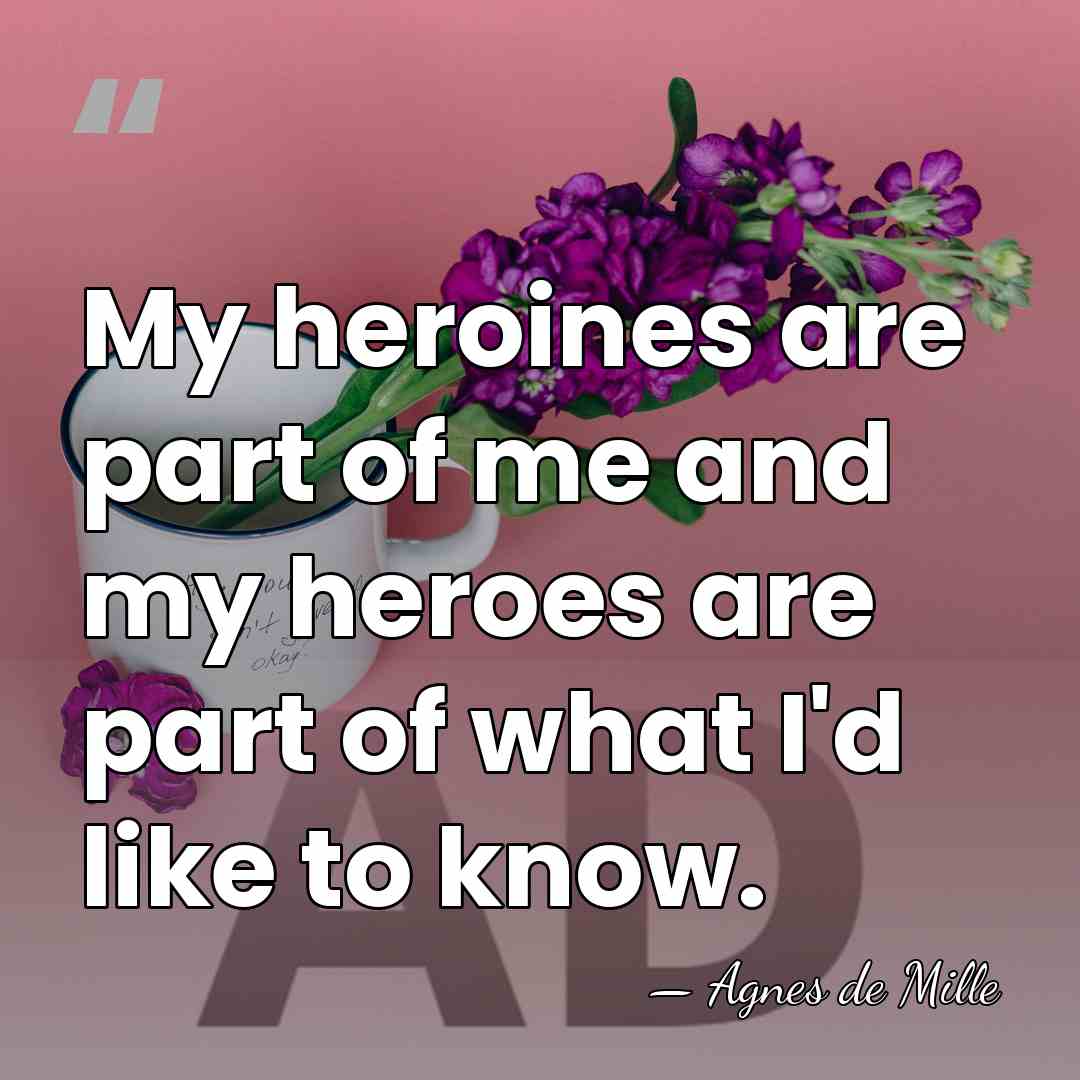 My heroines are part of me and my heroes are part of&hellip; - Agnes de Mille
