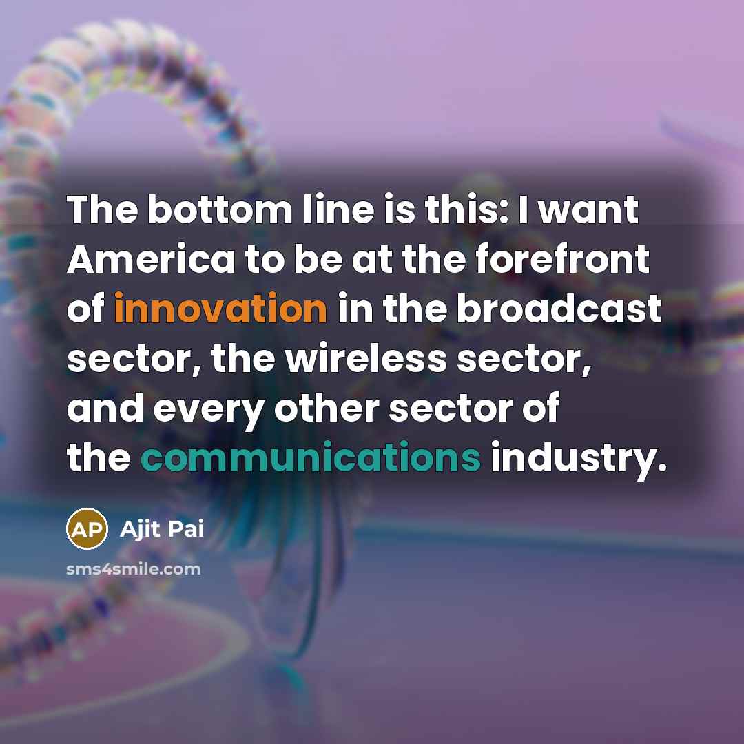 “The bottom line is this: I want America to be…” quote by Ajit Pai