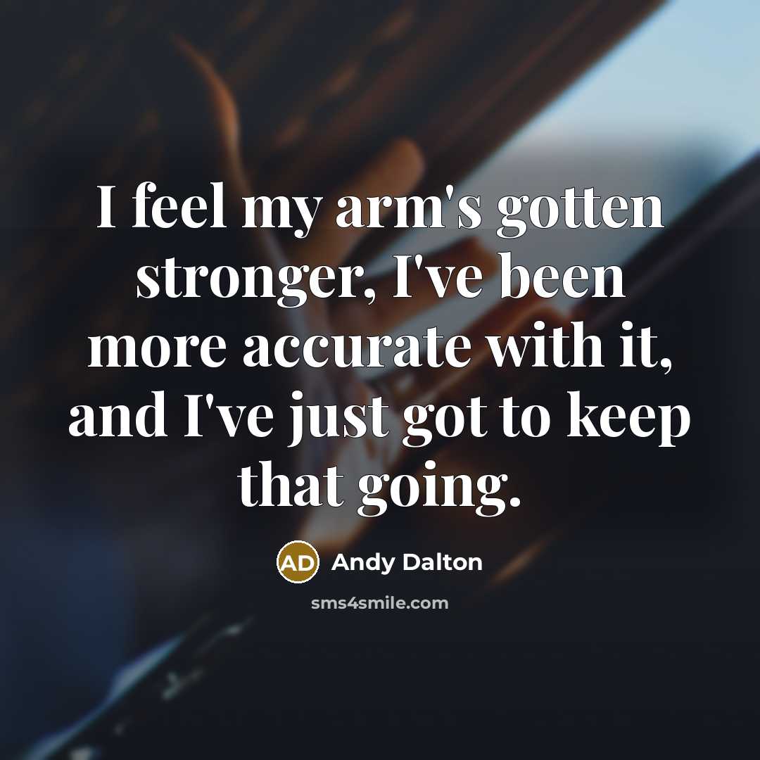 “I feel my arm's gotten stronger, I've been more accurate…” quote by Andy Dalton