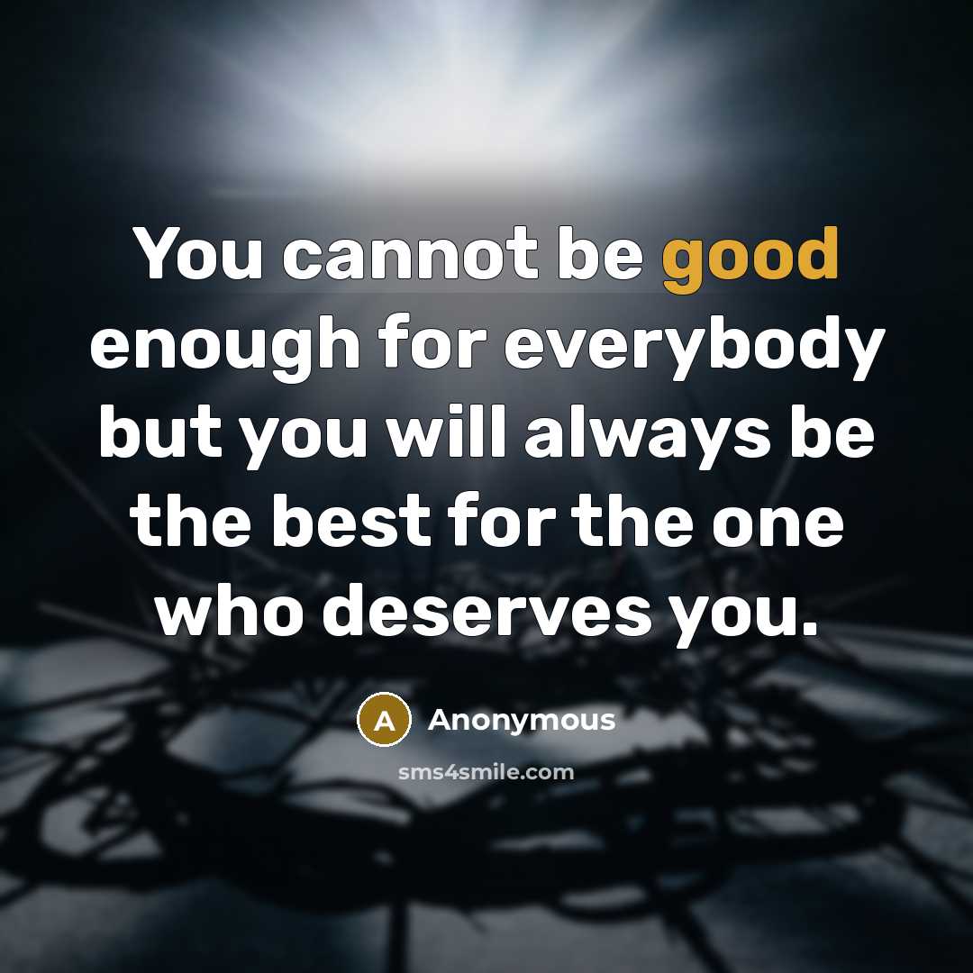 “You cannot be good enough for everybody but you will always be the best for the one who deserves you.” quote by Anonymous