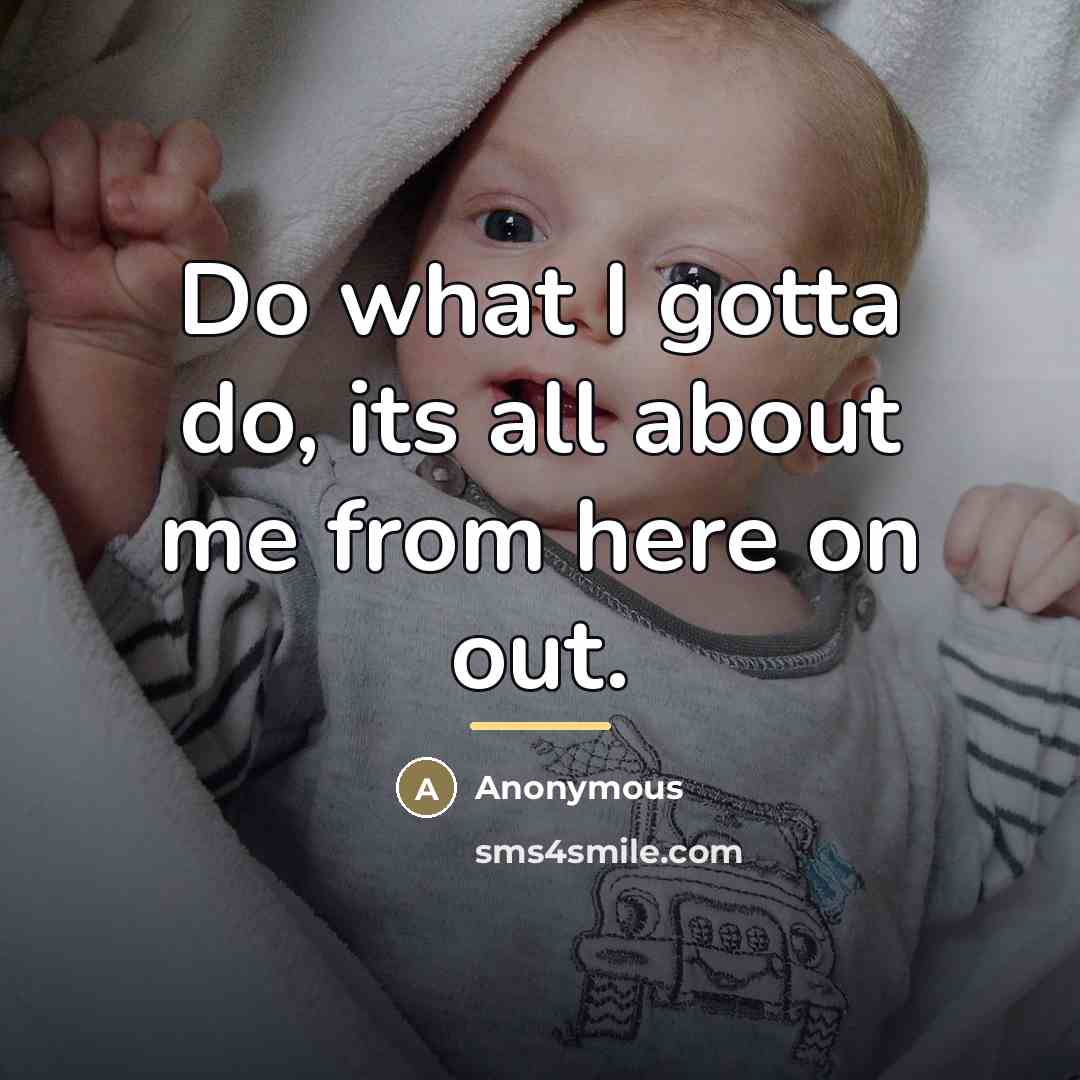 “Do what I gotta do, its all about me from…” quote by Anonymous