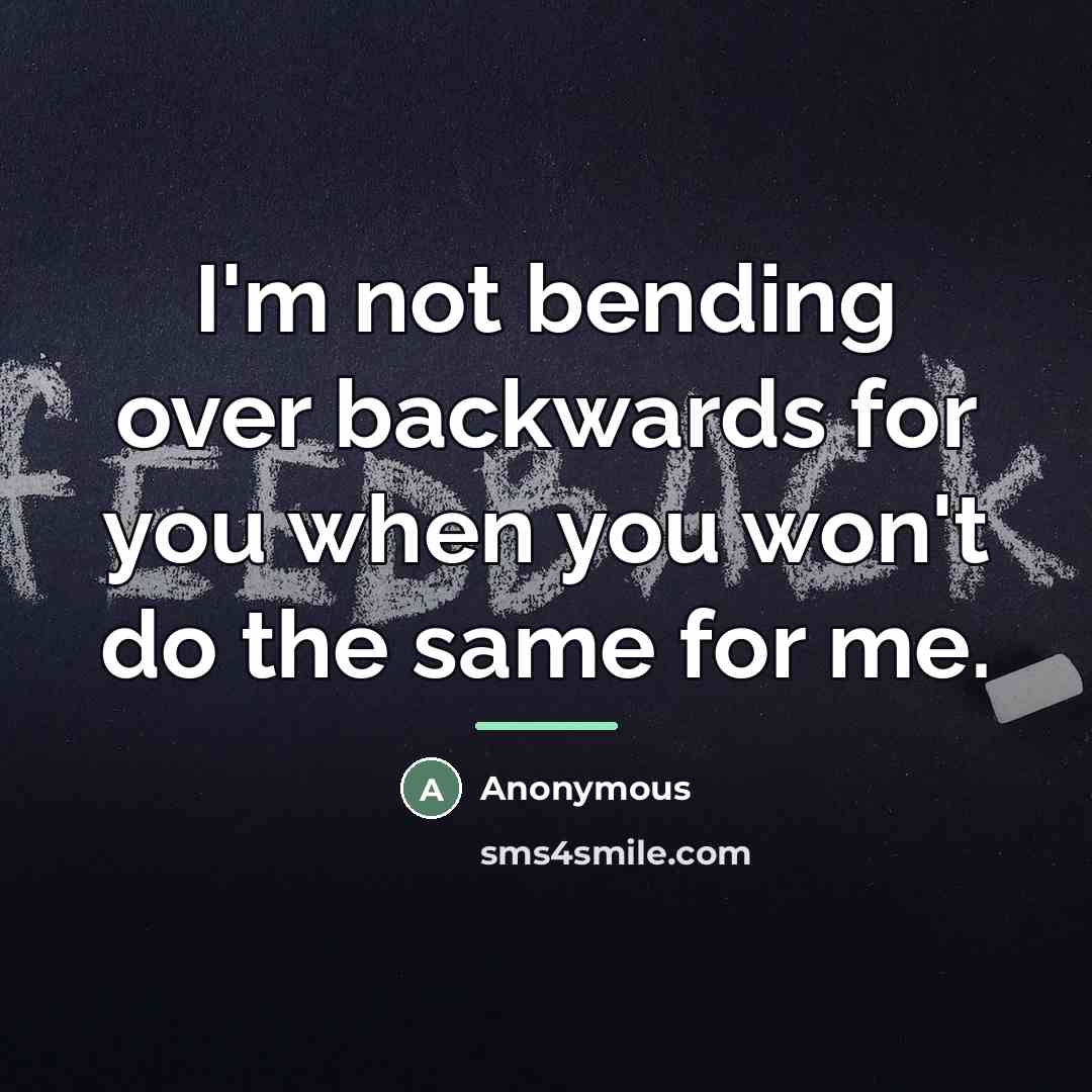 “I'm not bending over backwards for you when you won't…” quote by Anonymous