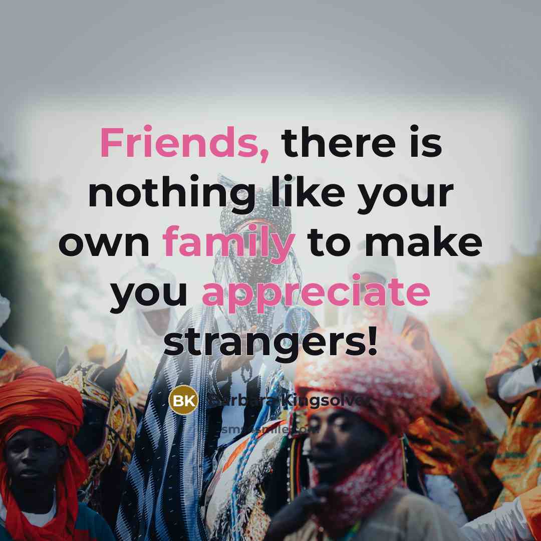 “Friends, there is nothing like your own family to make…” quote by Barbara Kingsolver