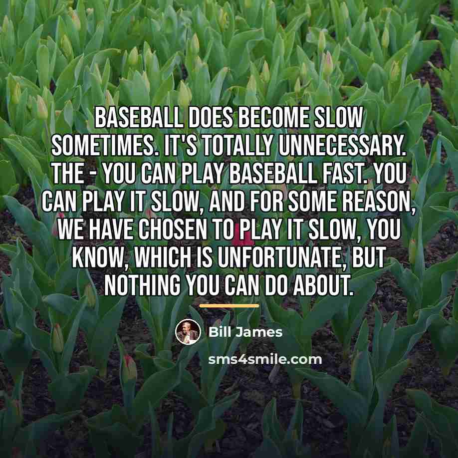 “Baseball does become slow sometimes. It's totally unnecessary. The -…” quote by Bill James