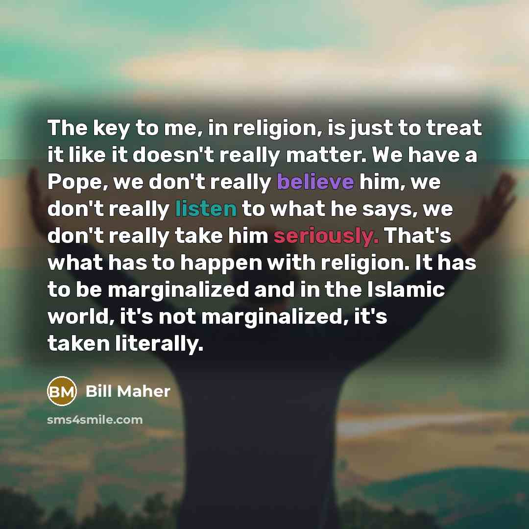 “The key to me, in religion, is just to treat…” quote by Bill Maher