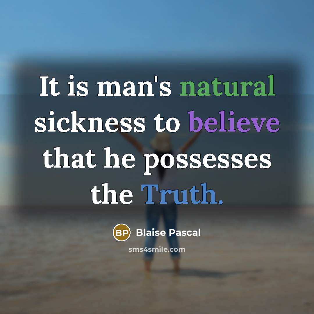 “It is man's natural sickness to believe that he possesses…” quote by Blaise Pascal