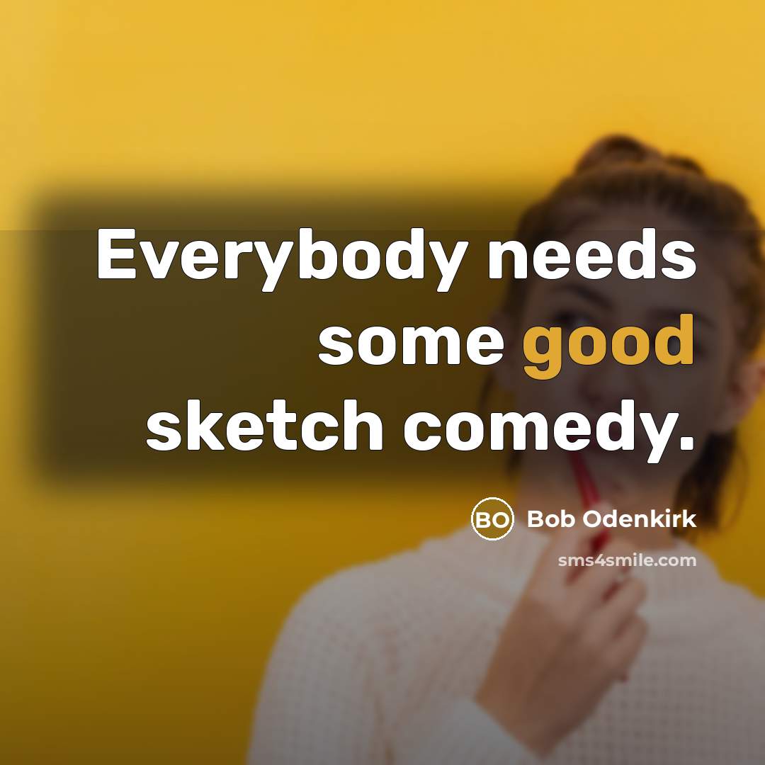 “Everybody needs some good sketch comedy.…” quote by Bob Odenkirk