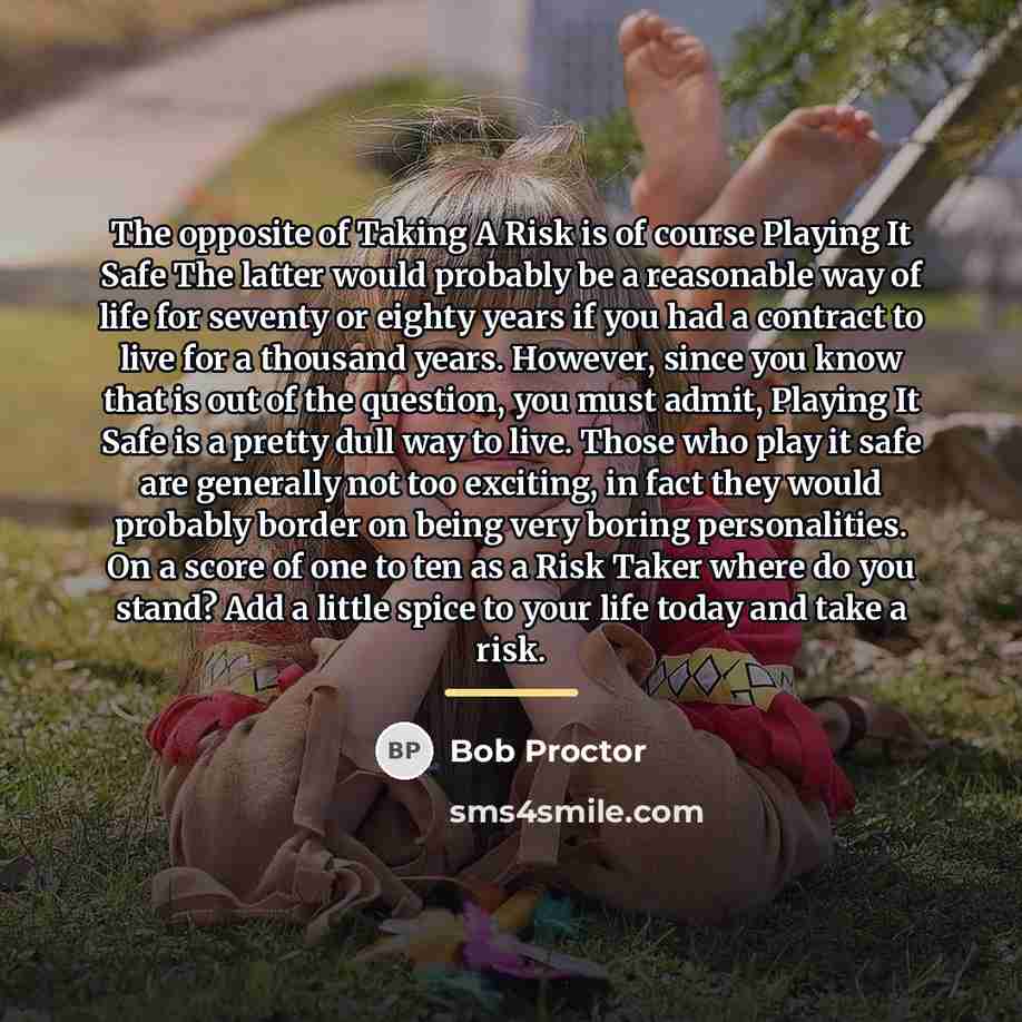 “The opposite of Taking A Risk is of course Playing…” quote by Bob Proctor