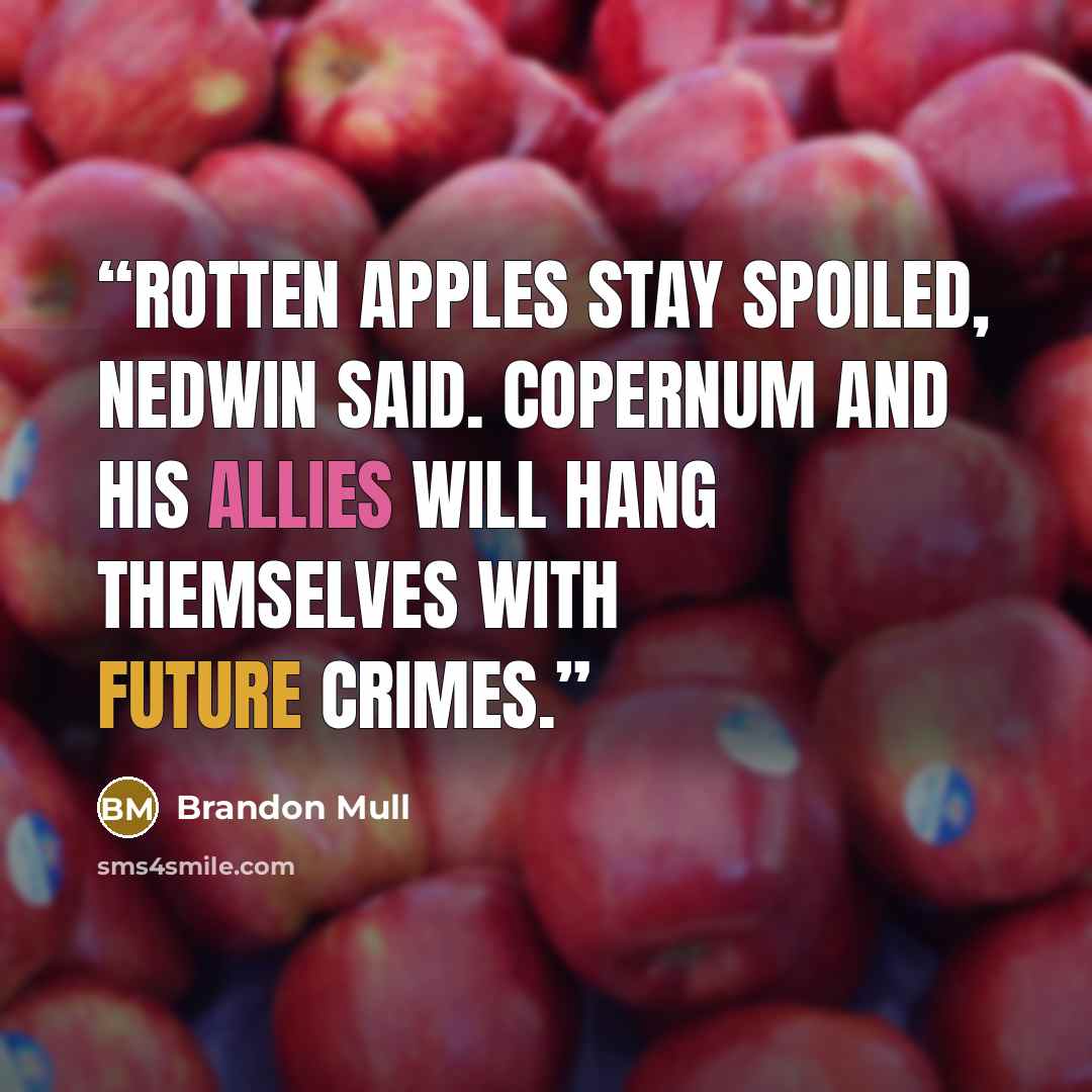 “Rotten apples stay spoiled, Nedwin said. Copernum and his allies will hang themselves with future crimes.” quote by Brandon Mull