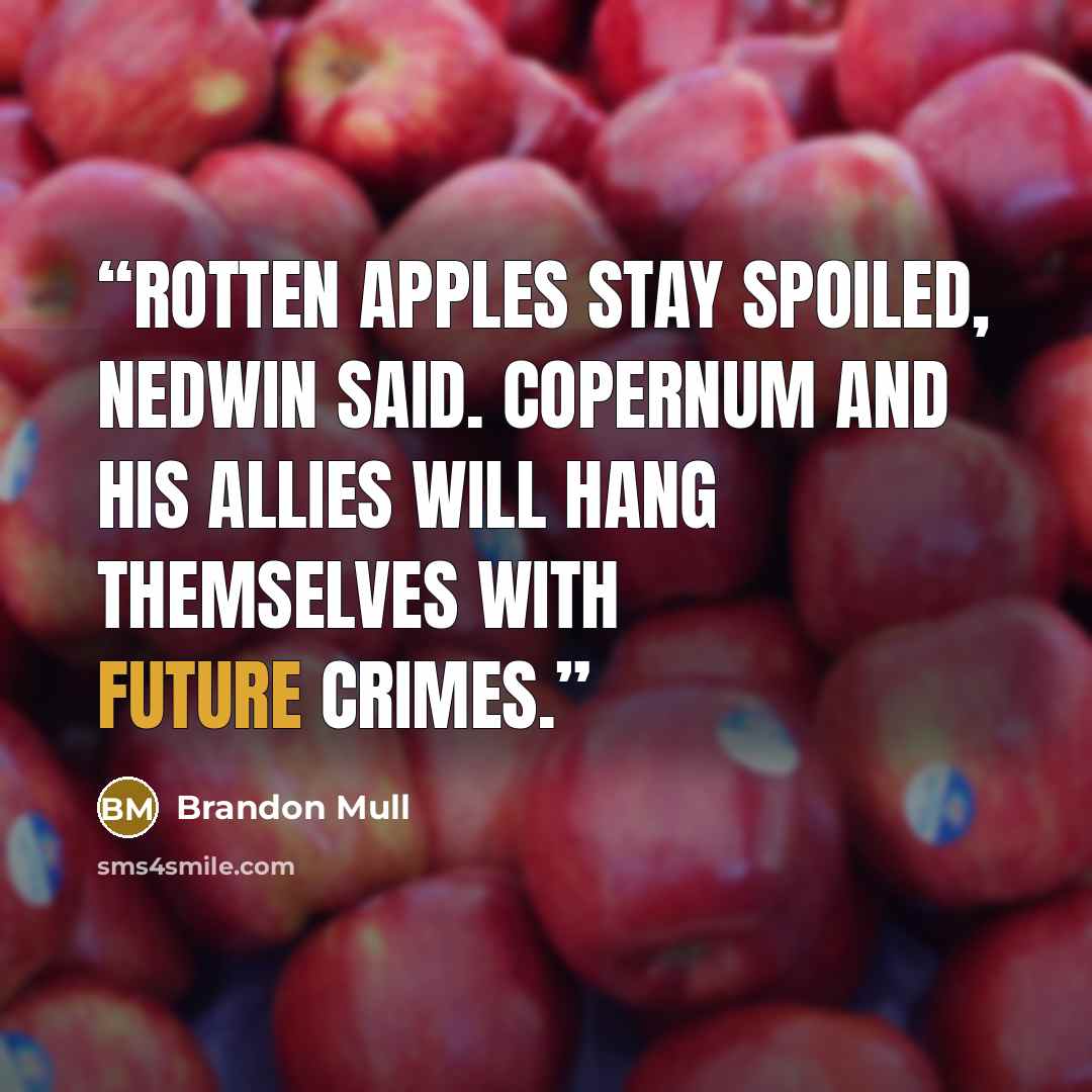 “Rotten apples stay spoiled, Nedwin said. Copernum and his allies will hang themselves with future crimes.” quote by Brandon Mull